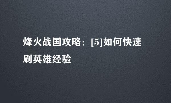 烽火战国攻略：[5]如何快速刷英雄经验