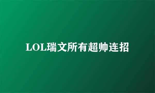 LOL瑞文所有超帅连招