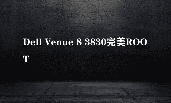 Dell Venue 8 3830完美ROOT