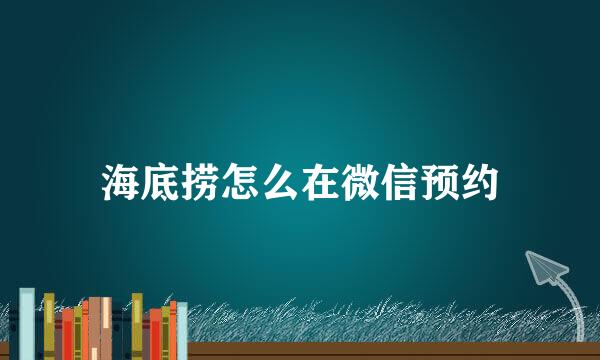 海底捞怎么在微信预约