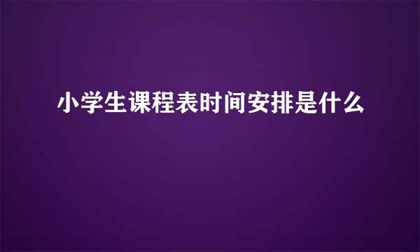 小学生课程表时间安排是什么