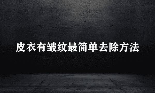 皮衣有皱纹最简单去除方法