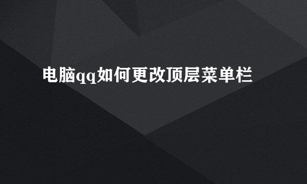 电脑qq如何更改顶层菜单栏