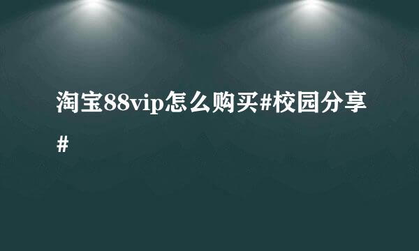 淘宝88vip怎么购买#校园分享#