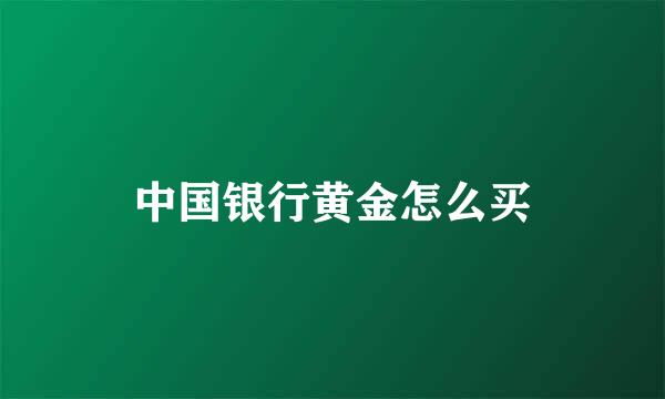 中国银行黄金怎么买