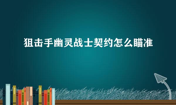狙击手幽灵战士契约怎么瞄准