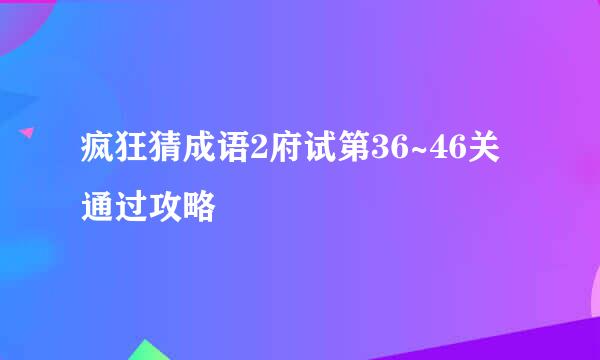 疯狂猜成语2府试第36~46关通过攻略