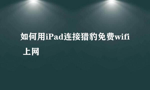 如何用iPad连接猎豹免费wifi 上网