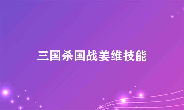 三国杀国战姜维技能