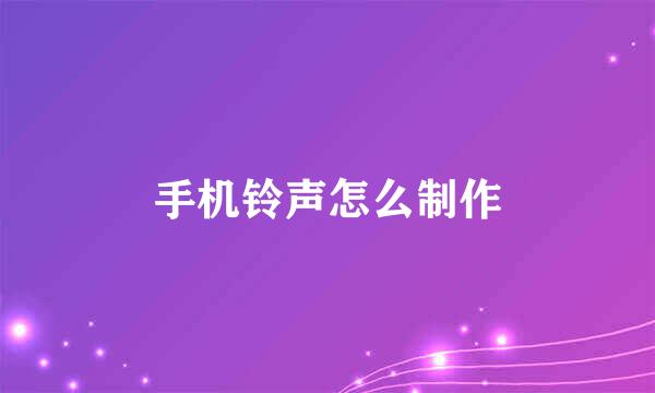 手机铃声怎么制作