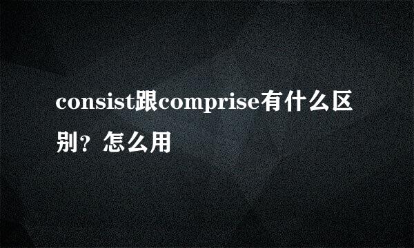 consist跟comprise有什么区别？怎么用
