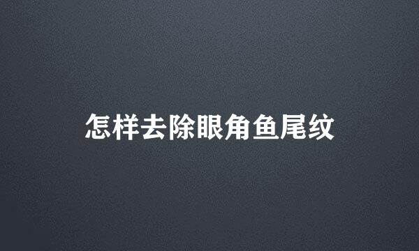 怎样去除眼角鱼尾纹