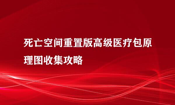 死亡空间重置版高级医疗包原理图收集攻略