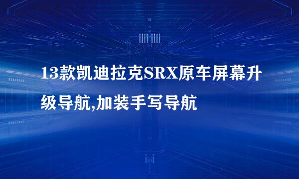 13款凯迪拉克SRX原车屏幕升级导航,加装手写导航