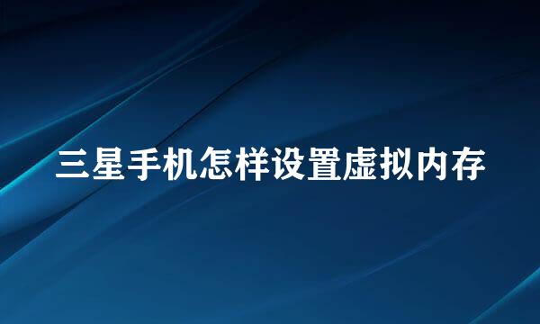 三星手机怎样设置虚拟内存
