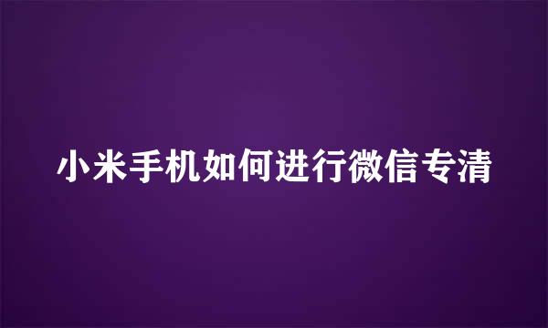 小米手机如何进行微信专清