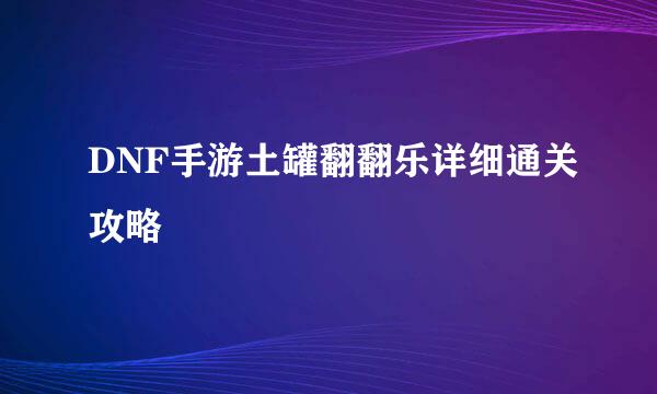 DNF手游土罐翻翻乐详细通关攻略