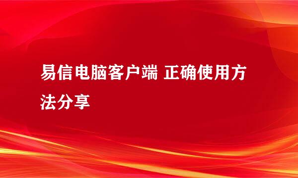 易信电脑客户端 正确使用方法分享