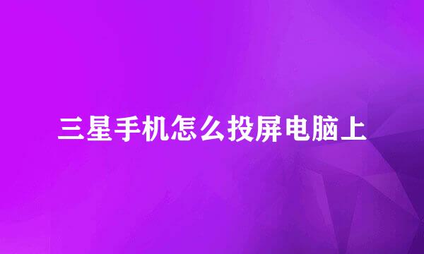 三星手机怎么投屏电脑上