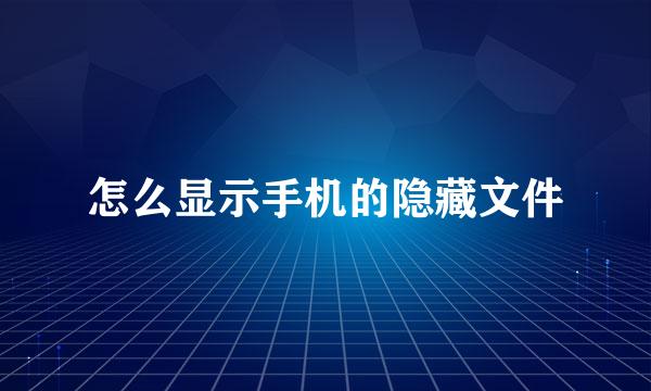 怎么显示手机的隐藏文件