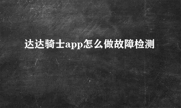 达达骑士app怎么做故障检测