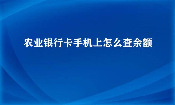 农业银行卡手机上怎么查余额