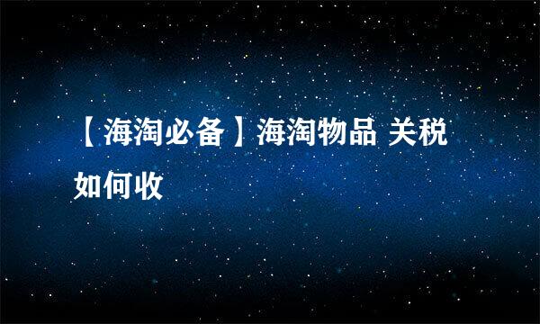 【海淘必备】海淘物品 关税 如何收