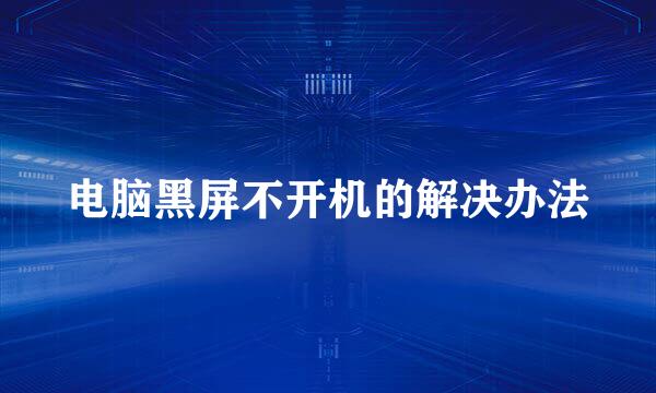 电脑黑屏不开机的解决办法