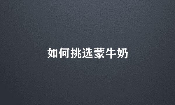 如何挑选蒙牛奶