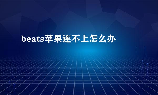 beats苹果连不上怎么办