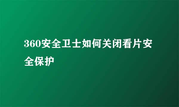 360安全卫士如何关闭看片安全保护