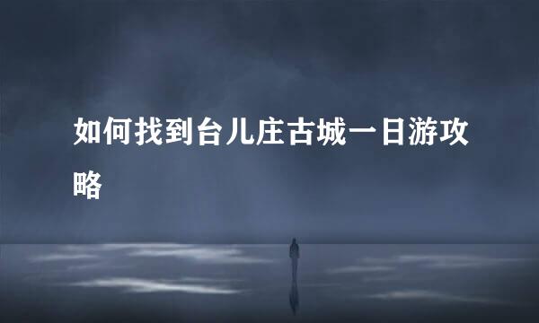 如何找到台儿庄古城一日游攻略
