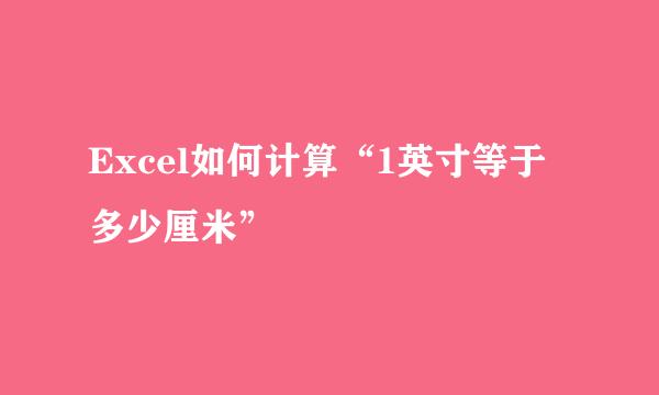 Excel如何计算“1英寸等于多少厘米”