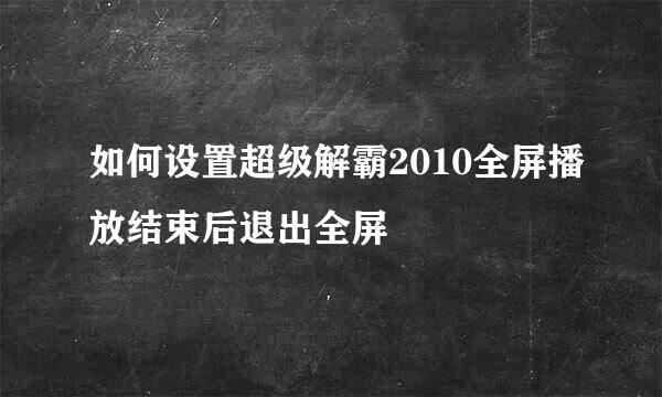 如何设置超级解霸2010全屏播放结束后退出全屏