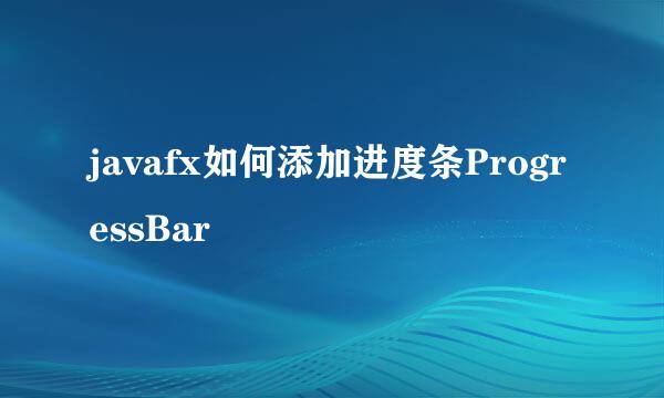 javafx如何添加进度条ProgressBar