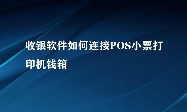 收银软件如何连接POS小票打印机钱箱
