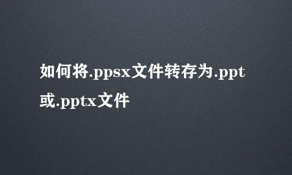 如何将.ppsx文件转存为.ppt或.pptx文件