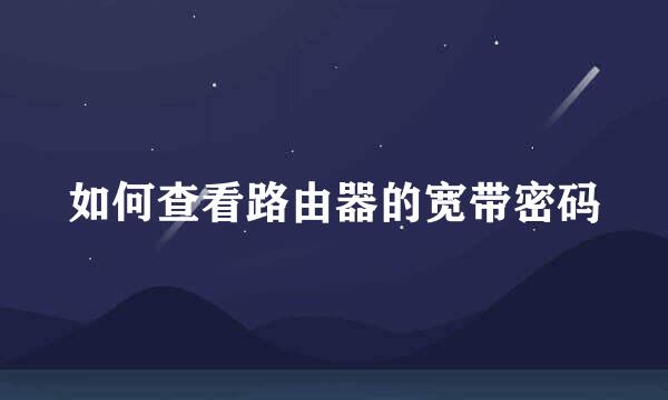 如何查看路由器的宽带密码