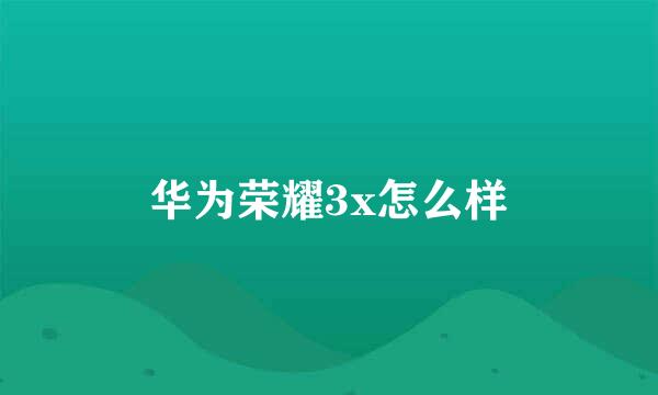 华为荣耀3x怎么样