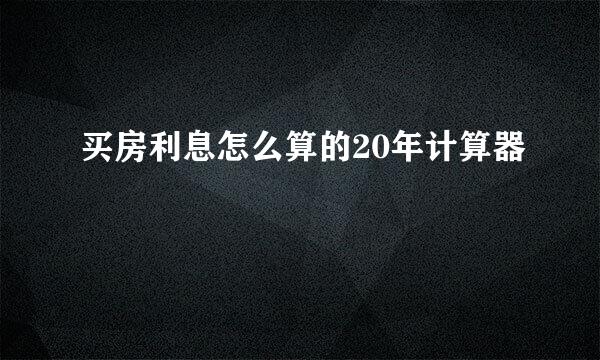 买房利息怎么算的20年计算器