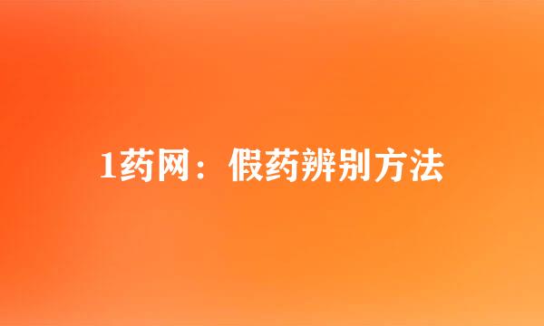 1药网：假药辨别方法