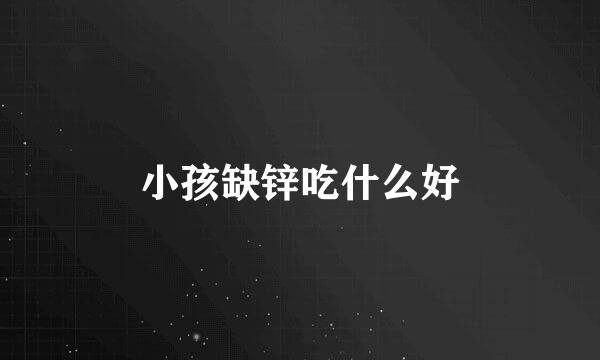小孩缺锌吃什么好