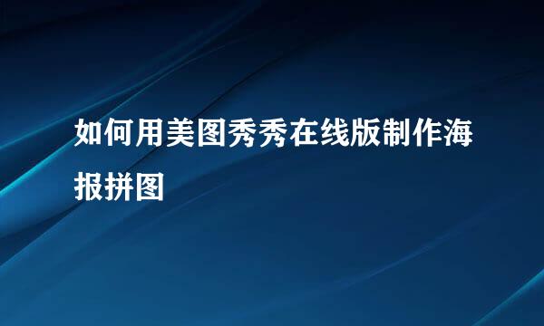 如何用美图秀秀在线版制作海报拼图