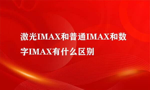 激光IMAX和普通IMAX和数字IMAX有什么区别