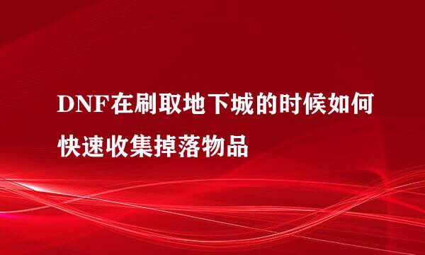 DNF在刷取地下城的时候如何快速收集掉落物品