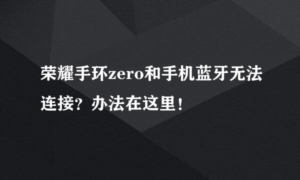 荣耀手环zero和手机蓝牙无法连接？办法在这里！