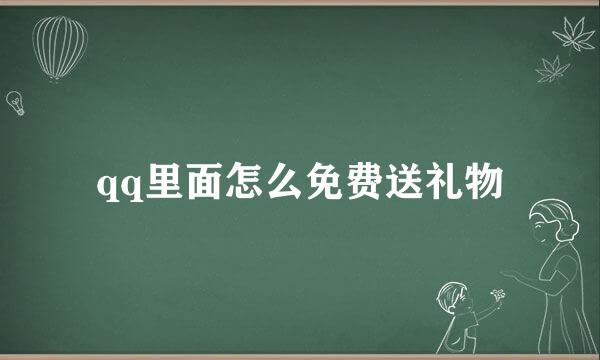 qq里面怎么免费送礼物