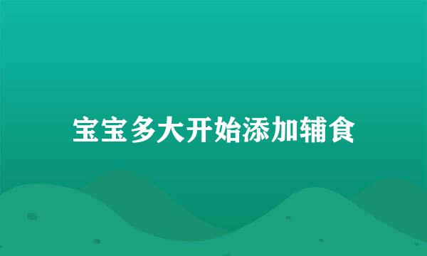 宝宝多大开始添加辅食