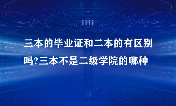 三本的毕业证和二本的有区别吗?三本不是二级学院的哪种