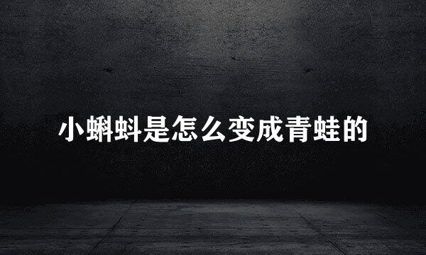 小蝌蚪是怎么变成青蛙的